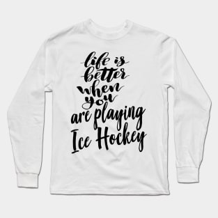 Life is Better When You Are Playing Ice Hockey Long Sleeve T-Shirt